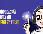 可复制的宝妈副业赚钱课:左手赚这在右手带娃,每月多赚2万元-逐浪前行