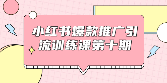 小红书爆款推广引流训练课第十期，手把手带你玩转小红书，轻松月入过万-逐浪前行