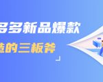 拼多多新品爆款打造的三板斧,快速提升销量+转化+点击率(视频课程)-逐浪前行
