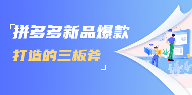 拼多多新品爆款打造的三板斧，快速提升销量+转化+点击率（视频课程）-逐浪前行