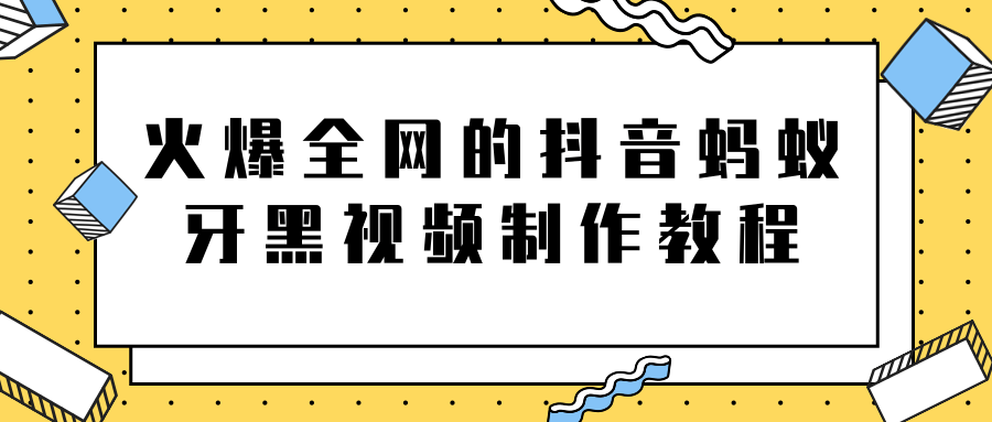火爆全网的抖音“蚂蚁牙黑”视频制作教程，附软件【视频教程】-逐浪前行