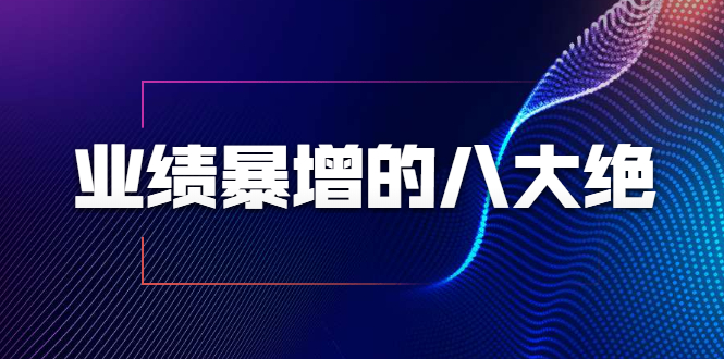 业绩暴增的八大绝招，销售员必须掌握的硬核技能（9节视频课程）-逐浪前行