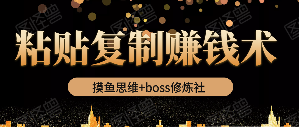 摸鱼思维+boss修炼社·粘贴复制赚钱术，我靠粘贴复制又赚了3万多，月入20万的项目-逐浪前行