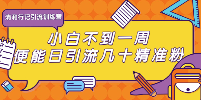 清和行记引流训练营：小白不到一周便能日引流几十精准粉-逐浪前行