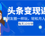 头条变现课:每天10分钟,像发朋友圈一样玩头条,轻松月入过万!-逐浪前行