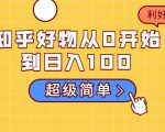 知乎好物从0开始到日入100，超级简单的玩法分享，新人一看也能上手操作-逐浪前行