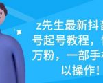 z先生最新抖音美女号起号教程,快速十万粉,一部手机就可以操作-逐浪前行