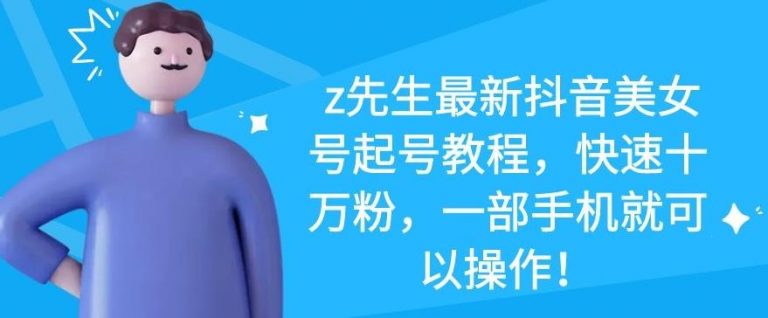 z先生最新抖音美女号起号教程，快速十万粉，一部手机就可以操作-逐浪前行