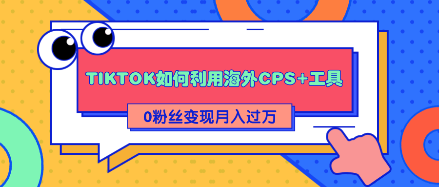 详细解析TIKTOK如何利用海外CPS+工具0粉丝轻松变现月入过万-逐浪前行