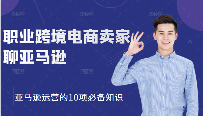 职业跨境电商卖家聊亚马逊：亚马逊运营的10项必备知识，12堂课让你看懂亚马逊运营-逐浪前行