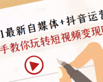 2021最新自媒体+抖音运营课,手把手教你玩转短视频变现赚钱-逐浪前行