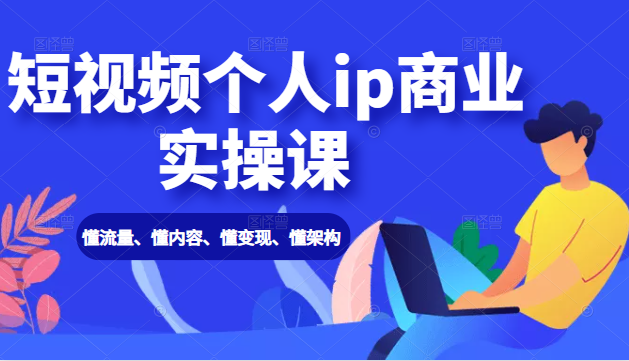 短视频个人ip商业实操课： 懂流量、懂内容、懂变现、懂架构（价值999元）-逐浪前行