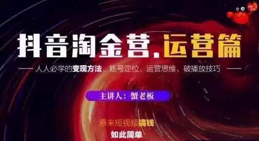 蟹老板抖音淘金营运营篇，短视频搞钱如此简单价值599元-逐浪前行