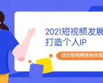 2021短视频发展趋势+打造个人IP,适合短视频涨粉变现的新媒体人-逐浪前行