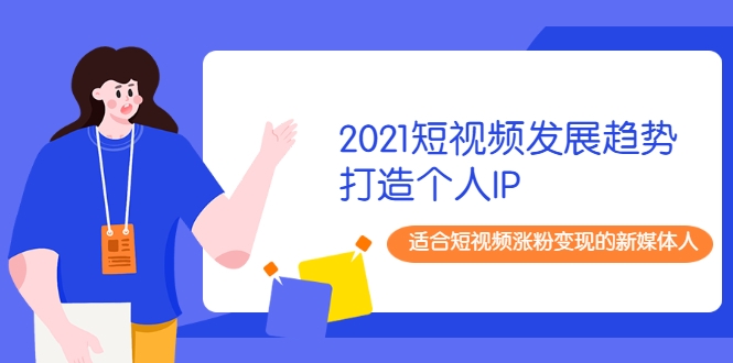 2021短视频发展趋势+打造个人IP，适合短视频涨粉变现的新媒体人-逐浪前行