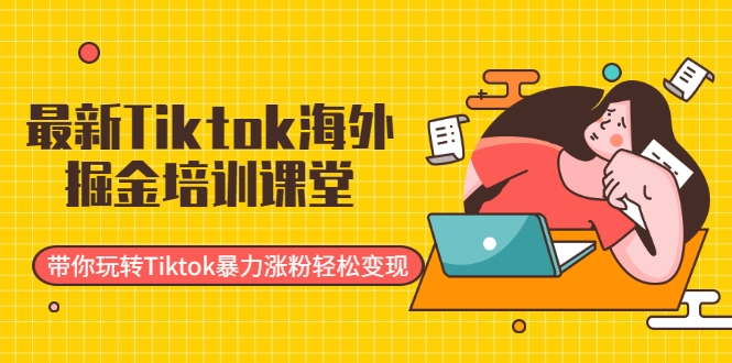 最新Tiktok海外掘金培训课堂：带你玩转Tiktok暴力涨粉轻松变现-逐浪前行