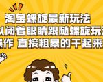 淘宝螺旋最新玩法,可以闭着眼睛跟随螺旋玩法操作 直接粗暴的干起来-逐浪前行