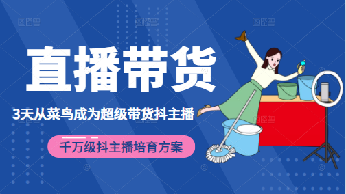 3天从菜鸟成为超级带货抖主播，千万级抖主播培育方案（价值980元）-逐浪前行