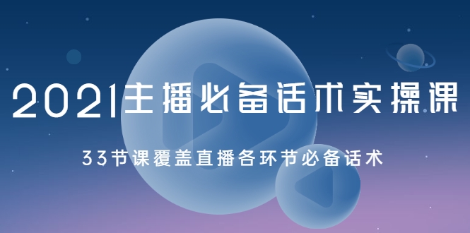 2021主播必备话术实操课，33节课覆盖直播各环节必备话术-逐浪前行