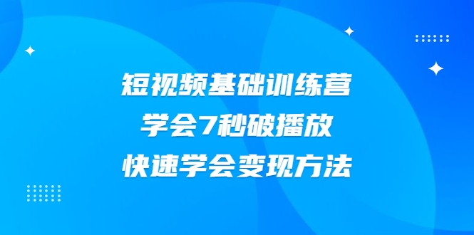 2021短视频基础训练营，学会7秒破播放，快速学会变现方法-逐浪前行