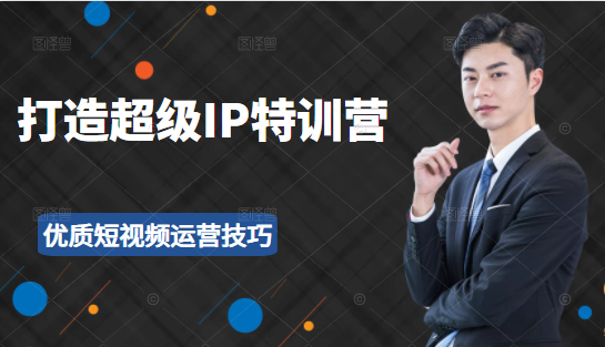 超级IP特训营：表演表达、高效输出优质短视频运营技巧，价值999元-逐浪前行