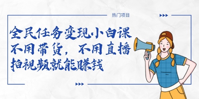 全民任务变现小白课，不用带货，不用直播，拍视频就能赚钱-逐浪前行