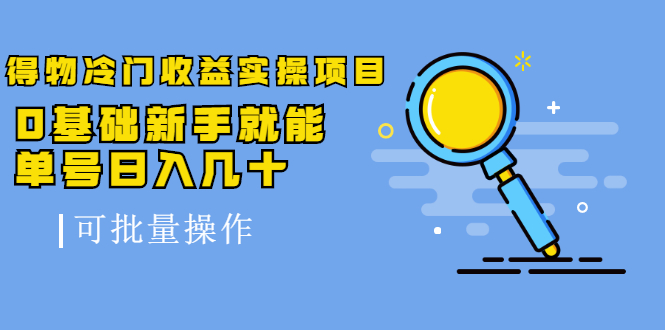 得物冷门收益实操项目，0基础新手就能单号日入几十，可批量操作-逐浪前行