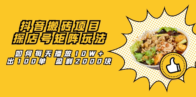 抖音搬砖项目：探店号矩阵玩法，如何每天播放10W+出100单 盈利2000块-逐浪前行