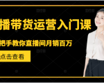 直播带货运营入门课,手把手教你直播间月销百万-逐浪前行