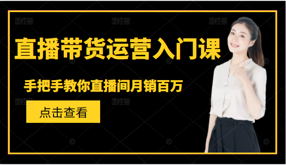 直播带货运营入门课，手把手教你直播间月销百万-逐浪前行