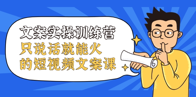 文案实操训练营，只说话就能火的短视频文案课-逐浪前行