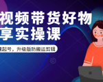短视频带货好物分享实操课:快速起号,升级版防搬运剪辑-逐浪前行