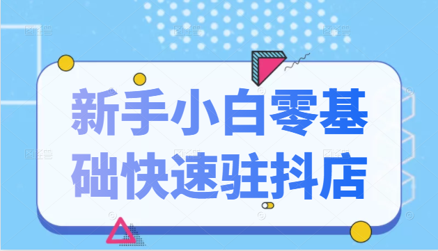 抖音小店新手小白零基础快速入驻抖店100%开通（全套11节课程）-逐浪前行