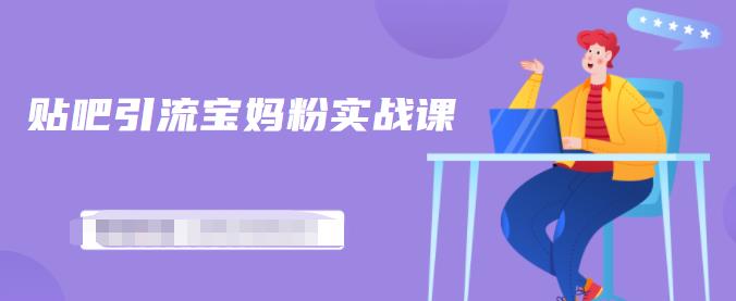 百度贴吧引流宝妈粉实战课，小白也可以日引100+精准粉-逐浪前行