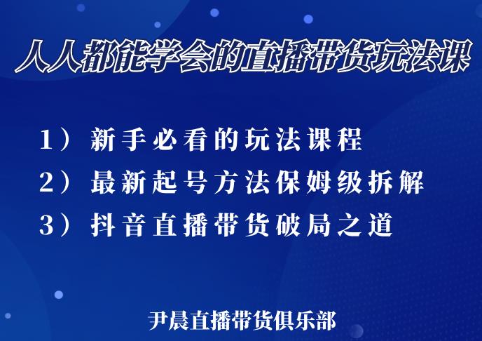 尹晨三大直播带货玩法课：10亿GMV操盘手，为你像素级拆解当前最热门的3大玩法-逐浪前行