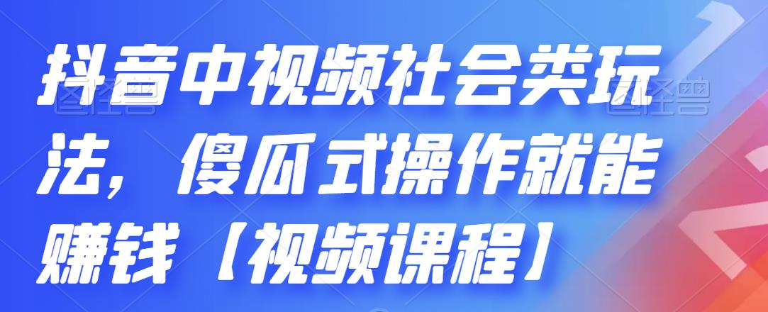 抖音中视频社会类玩法，傻瓜式操作就能赚钱【视频课程】-逐浪前行