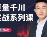 小北巨量千川实战系列课：千川核心各类目实战打法，撬动直播间流量进阶系统优化技巧-逐浪前行