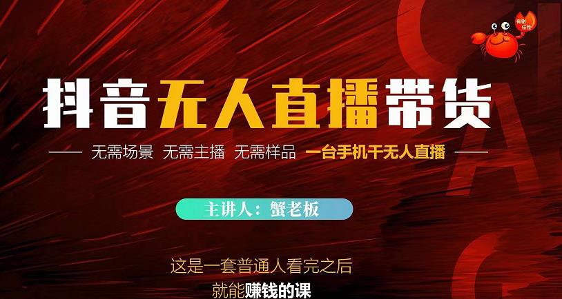 蟹老板·2022抖音无人直播带货，无需场景，无需主播，无需样品一台手机干无人直播-逐浪前行
