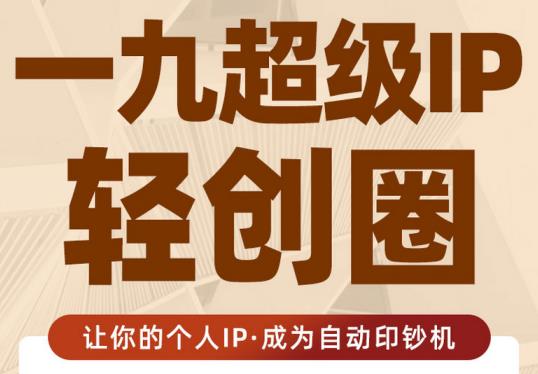 王一九:超级IP轻创圈，让你的个人IP，成为自动印钞机-逐浪前行
