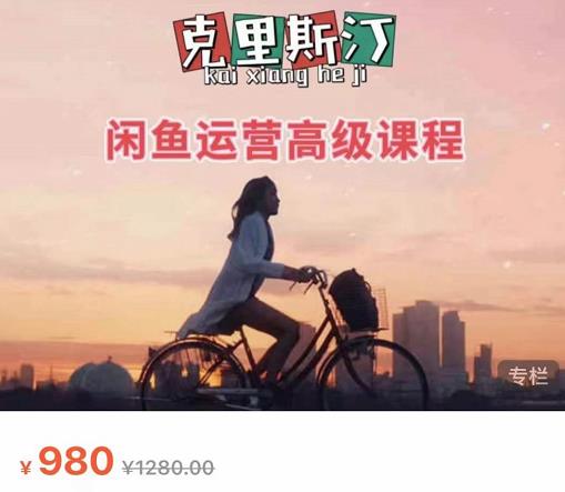 克里斯汀·闲鱼运营高级课程【2022新版】，视频内容非常凝练，适合小白入门-逐浪前行