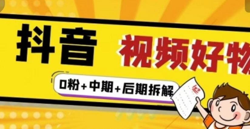（燃烧好物）抖音视频好物分享实操课程（0粉+拆解+中期+后期）-逐浪前行