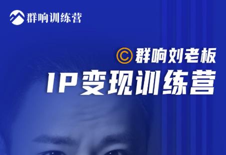 群响刘老板·IP变现训练营第6期：教你搞流量新姿势，IP打造获客私域经营-逐浪前行
