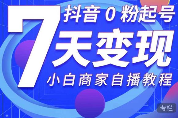 抖音0粉起号7天变现，无需专业的团队，小白商家从0到1自播教程-逐浪前行