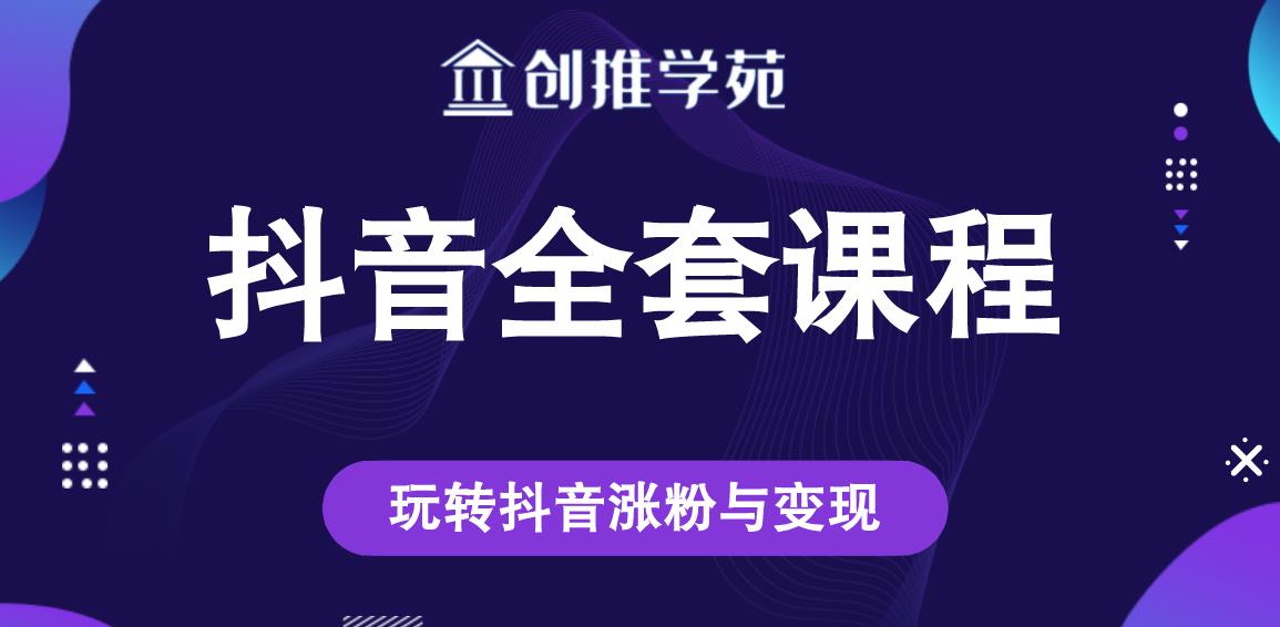 创推学苑抖音赚钱全套课程，玩转抖音涨粉与变现-逐浪前行