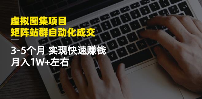 虚拟图集项目：矩阵站群自动化成交，3-5个月实现快速赚钱月入1W+左右-逐浪前行