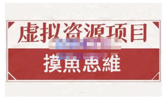 摸鱼思维·虚拟资源掘金课，虚拟资源的全套玩法 价值1880元-逐浪前行