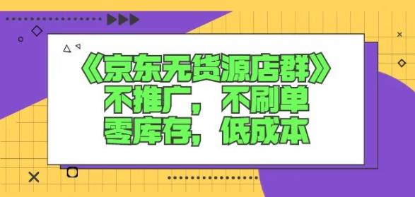 诺思星商学院京东无货源店群课：不推广，不刷单，零库存，低成本-逐浪前行
