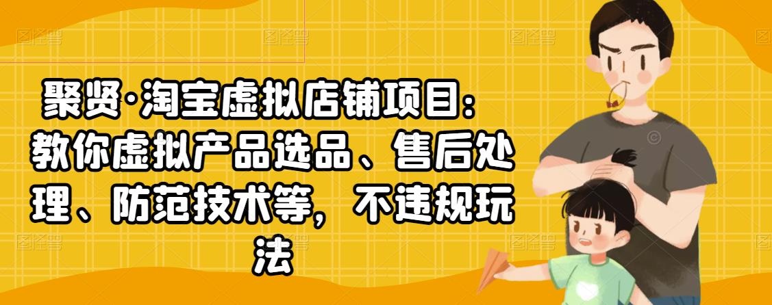 聚贤·淘宝虚拟店铺项目：教你虚拟产品选品、售后处理、防范技术等，不违规玩法-逐浪前行