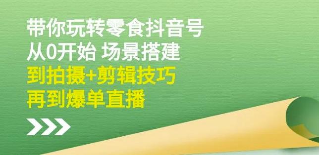 隋校长带你玩转抖音零食号：从0开始场景搭建，到拍摄+剪辑技巧，再到爆单直播-逐浪前行