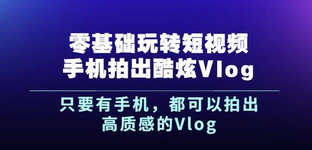 杨精坤零基础玩转短视频手机拍出酷炫Vlog，只要有手机就可以拍出高质感的Vlog-逐浪前行